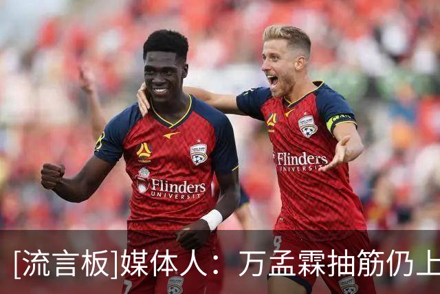 [流言板]媒体人：万孟霖抽筋仍上场，直接反映出双方阵容厚度的差距